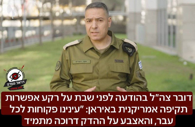 דובר צה״ל בהודעה לפני שבת על רקע אפשרות תקיפה אמריקנית באיראן: ״עינינו פקוחות לכל עבר, והאצבע על ההדק דרוכה מתמיד מול כל שינוי במציאות המבצעית. אנא הישמעו להודעות דובר צה״ל ופיקוד העורף"