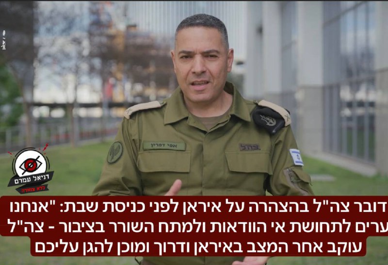 דובר צה"ל בהצהרה על איראן לפני כניסת שבת: "אנחנו ערים לתחושת אי הוודאות ולמתח השורר בציבור לאור ההתפתחויות - צה"ל עוקב באדיקות אחר המצב באיראן ודרוך ומוכן להגן עליכם. אין שינוי בהנחיות, אם יחול שינוי,
