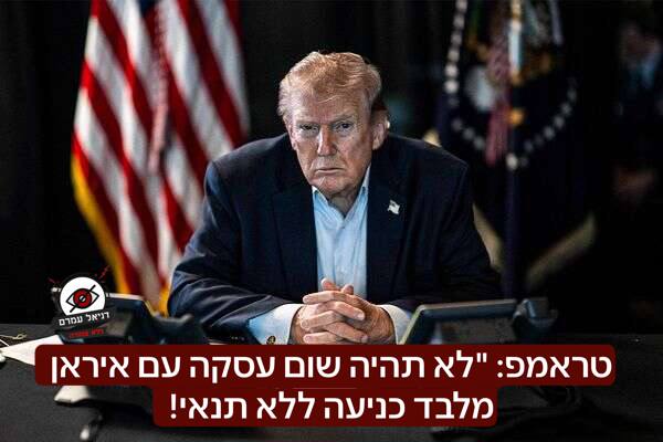 טראמפ על איראן: "לא תהיה עסקה מלבד כניעה ללא תנאי"