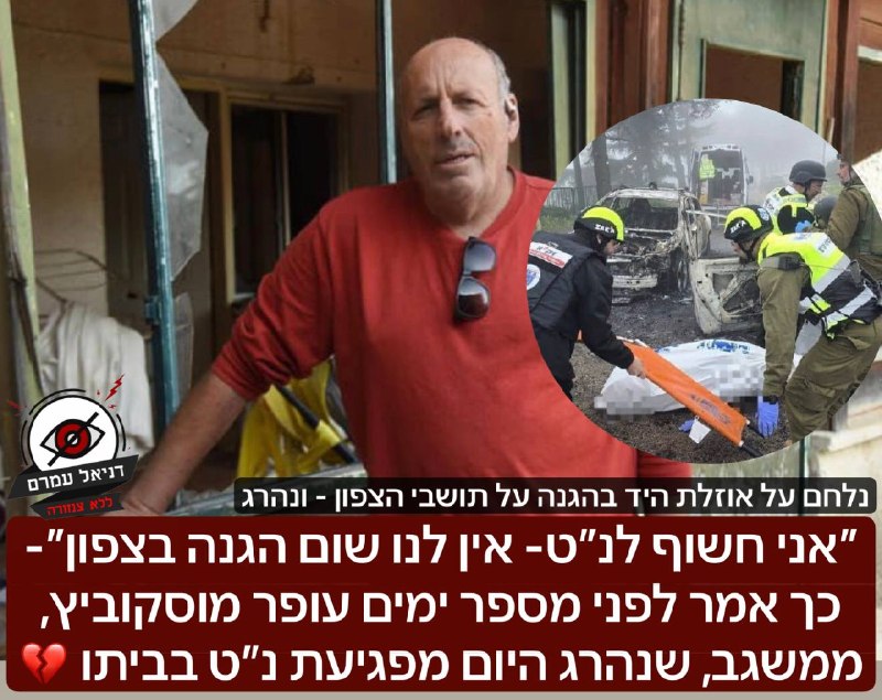 "אני חשוף לנשק נגד טנקים - אין לנו שום הגנה בצפון" - עופר מוסקוביץ, תושב משגב, נהרג מפגיעת נ"ט בביתו