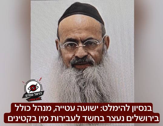 בנסיון להימלט: ישועה עטייה, מנהל כולל בירושלים נעצר בחשד לעבירות מין בקטינים