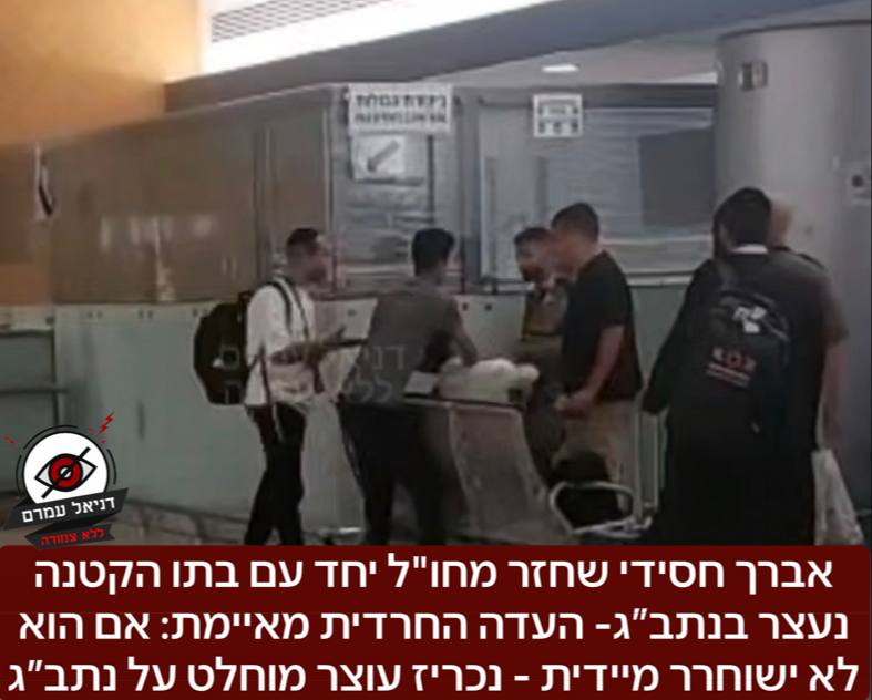 אברך חסידי שחזר מחו"ל יחד עם בתו הקטנה נעצר בנתב״ג על ידי המשטרה, העדה החרדית מאיימים: ״תג מחיר כבד, אם לא ישוחרר האברך מיידית, ״נכריז עוצר מוחלט על נתב"ג״