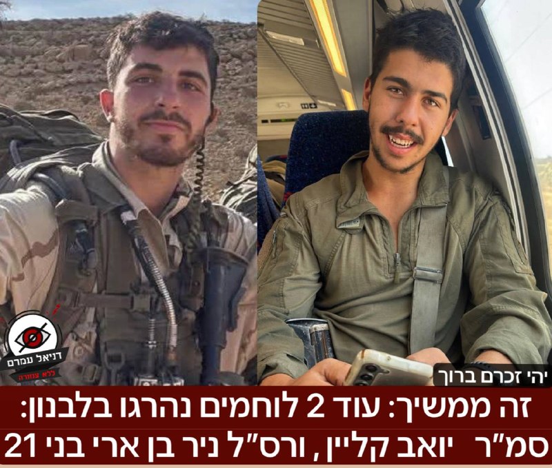 זה ממשיך: עוד 2 לוחמים נהרגו בלבנון: סמ״ר יואב קליין בן 21, מהרצליה, ורס״ל ניר בן ארי בן 21, מכרם מהר״ל, לוחם ביחידת מגלן, שניהם נפלו בדרום לבנון.  פשוט בלתי נתפס 