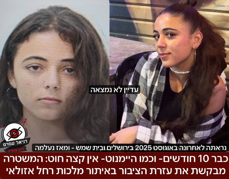 כבר 10 חודשים- וכמו היימנוט- אין שום קצה חוט: המשטרה מבקשת את עזרת הציבור באיתור מלכות רחל אזולאי בת 21 מקריית גת שנעדרת מזה 10 חודשים. אזולאי נראתה לאחרונה בירושלים ב-7 באוגוסט בשנה שעברה. כל היודע ד