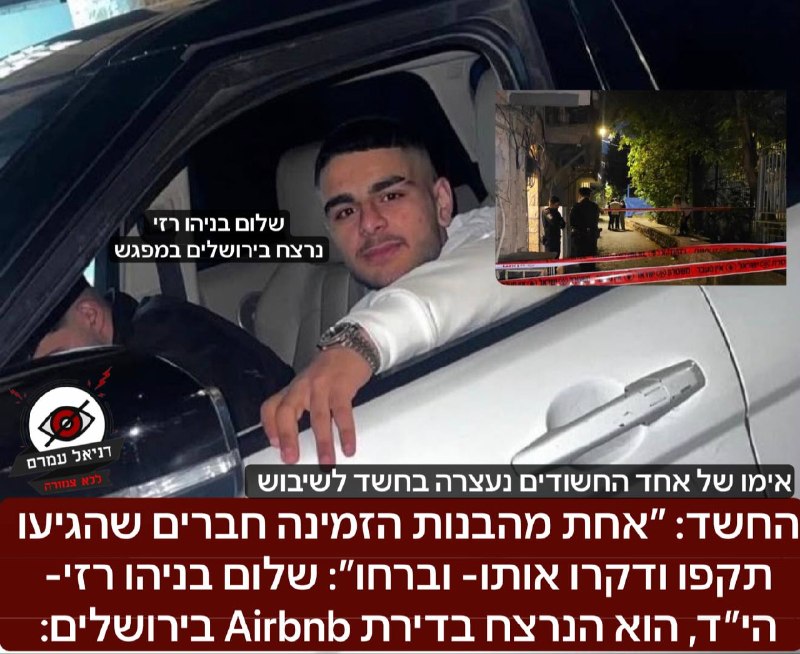 החשד: ״אחת מהבנות הזמינה חברים שהגיעו תקפו ודקרו אותו- וברחו״: שלום בניהו רזי הוא הנרצח בדירת Airbnb בירושלים: על פי החשד, התקיים במקום מפגש, במהלכו אחת הבנות התקשרה למספר חברים שהגיעו ולפתע קפצו עליו