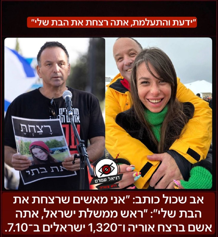 אב שכול כותב: ״אני מאשים שרצחת את הבת שלי״: ״ראש ממשלת ישראל, אתה אשם ברצח אוריה ו־1,320 ישראלים ב־7.10. היום התברר שהשמועות נכונות. אתה, ראש ממשלת ישראל, הרשת לעצמך הכול. אתה חושב שאתה כל יכול. לא הת